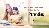 How To Be Good Parent 10 Best Tips For Parenting